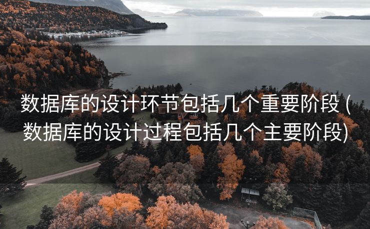 数据库的设计环节包括几个重要阶段 (数据库的设计过程包括几个主要阶段)