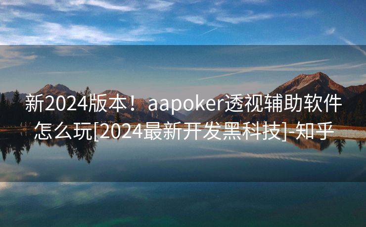 新2024版本！aapoker透视辅助软件怎么玩[2024最新开发黑科技]-知乎