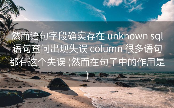 然而语句字段确实存在 unknown sql语句查问出现失误 column 很多语句都有这个失误 (然而在句子中的作用是)