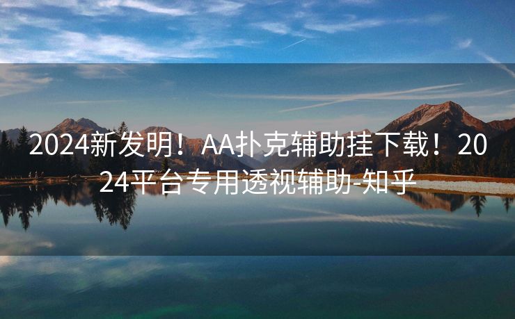 2024新发明！AA扑克辅助挂下载！2024平台专用透视辅助-知乎