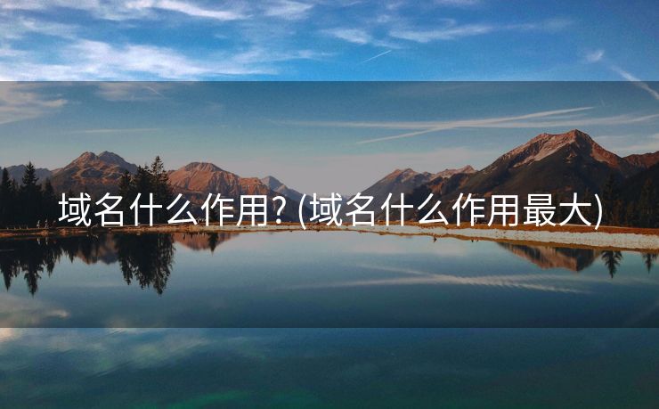 域名什么作用? (域名什么作用最大)