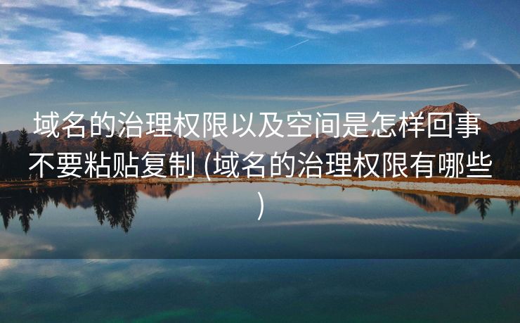 域名的治理权限以及空间是怎样回事 不要粘贴复制 (域名的治理权限有哪些)