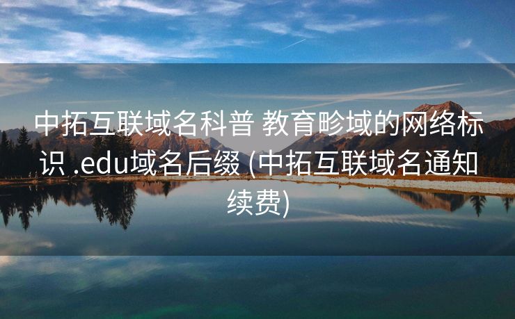 中拓互联域名科普 教育畛域的网络标识 .edu域名后缀 (中拓互联域名通知续费)