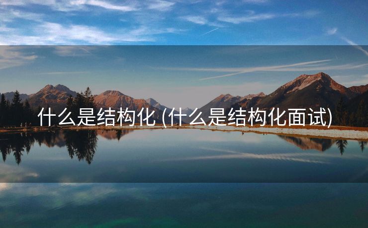 什么是结构化 (什么是结构化面试)