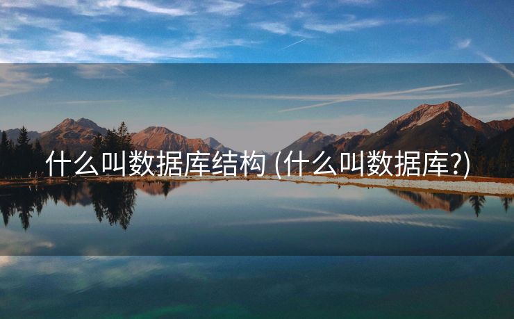 什么叫数据库结构 (什么叫数据库?)