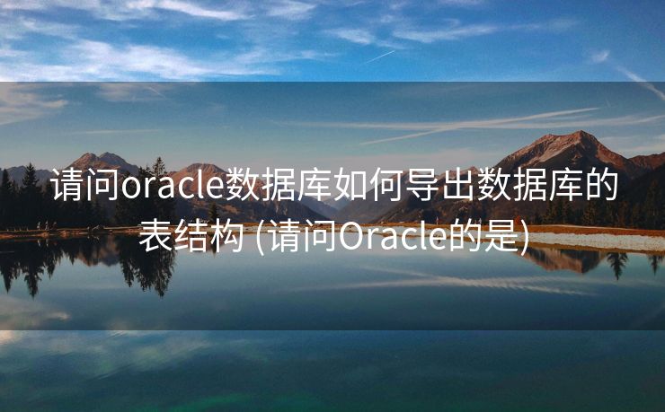 请问oracle数据库如何导出数据库的表结构 (请问Oracle的是)