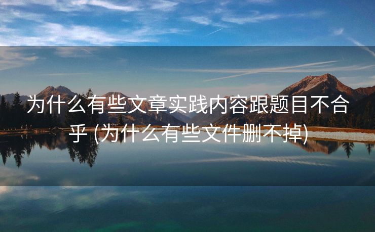 为什么有些文章实践内容跟题目不合乎 (为什么有些文件删不掉)