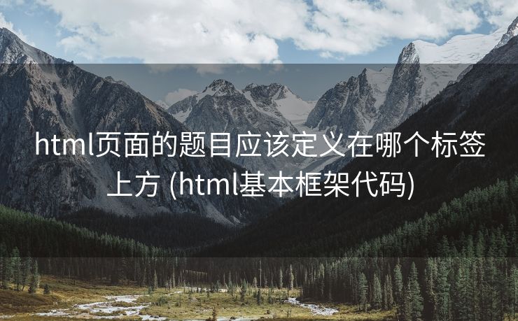 html页面的题目应该定义在哪个标签上方 (html基本框架代码)