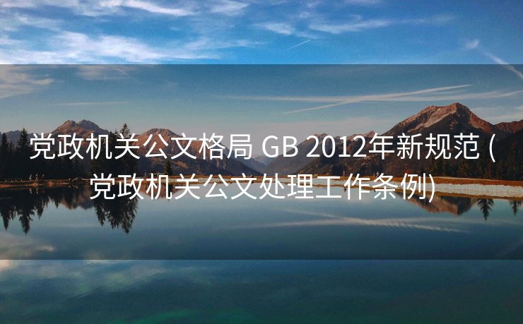 党政机关公文格局 GB 2012年新规范 (党政机关公文处理工作条例)