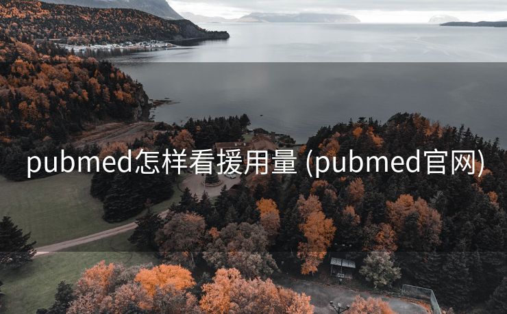 pubmed怎样看援用量 (pubmed官网)