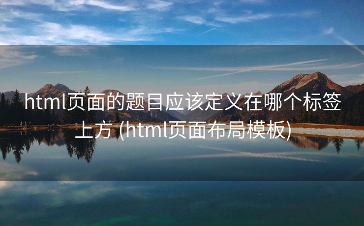 html页面的题目应该定义在哪个标签上方 (html页面布局模板)