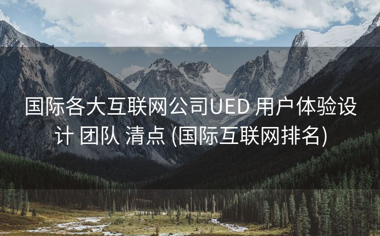 国际各大互联网公司UED 用户体验设计 团队 清点 (国际互联网排名)