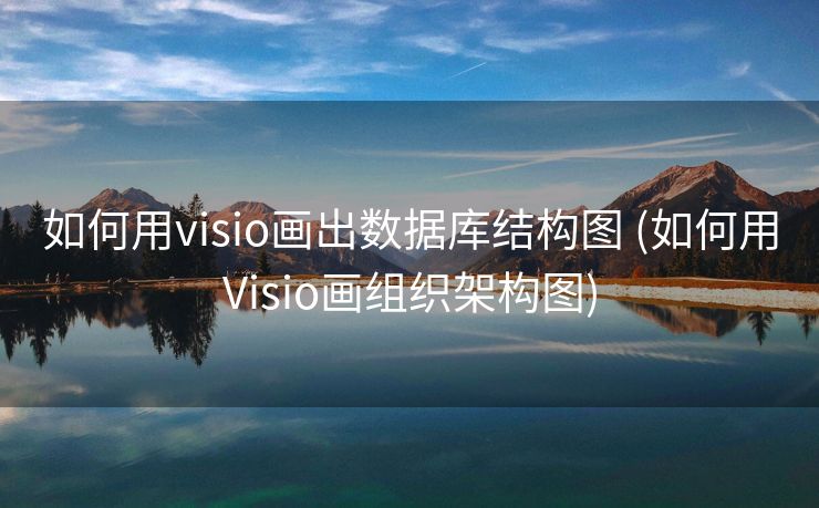 如何用visio画出数据库结构图 (如何用Visio画组织架构图)