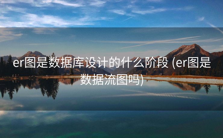er图是数据库设计的什么阶段 (er图是数据流图吗)