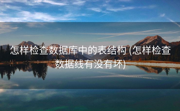 怎样检查数据库中的表结构 (怎样检查数据线有没有坏)