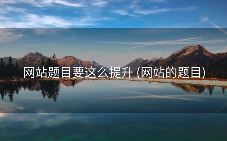 网站题目要这么提升 (网站的题目)