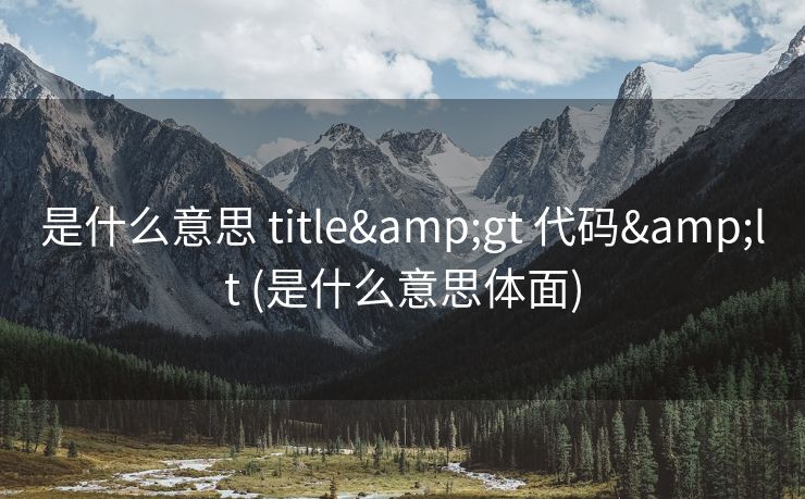 是什么意思 title&gt 代码&lt (是什么意思体面)