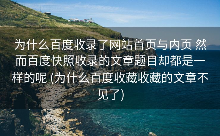 为什么百度收录了网站首页与内页 然而百度快照收录的文章题目却都是一样的呢 (为什么百度收藏收藏的文章不见了)