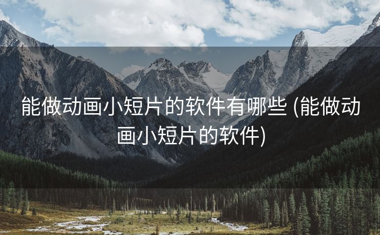 能做动画小短片的软件有哪些 (能做动画小短片的软件)