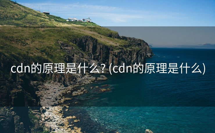 cdn的原理是什么? (cdn的原理是什么)