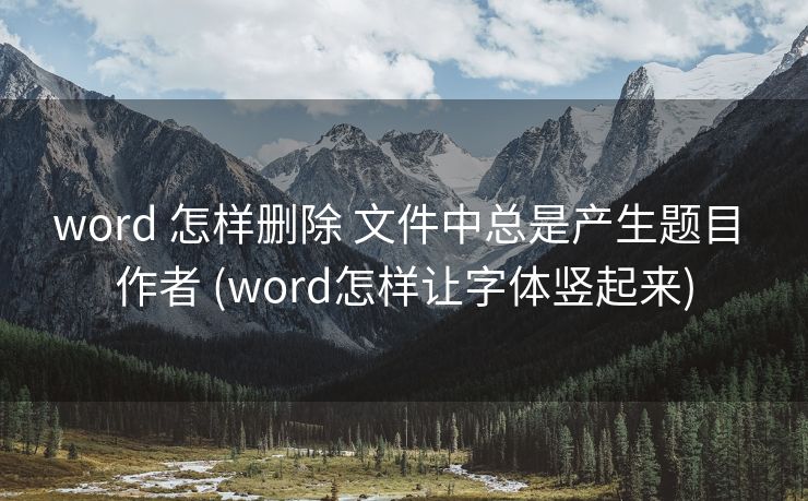 word 怎样删除 文件中总是产生题目 作者 (word怎样让字体竖起来)