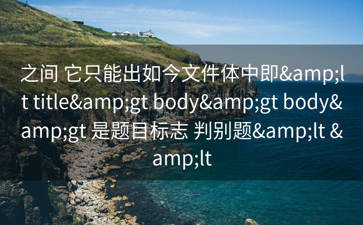 之间 它只能出如今文件体中即&lt title&gt body&gt body&gt 是题目标志 判别题&lt &lt