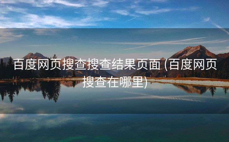 百度网页搜查搜查结果页面 (百度网页搜查在哪里)