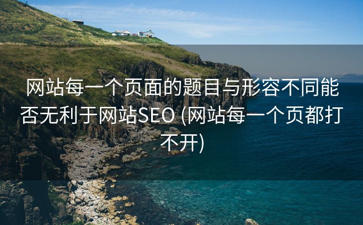 网站每一个页面的题目与形容不同能否无利于网站SEO (网站每一个页都打不开)