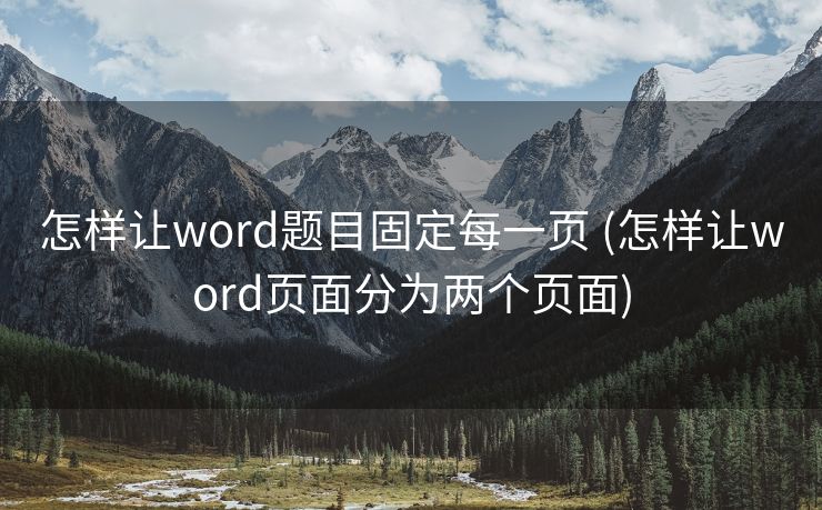 怎样让word题目固定每一页 (怎样让word页面分为两个页面)