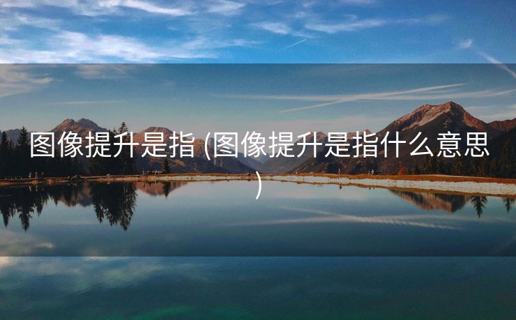 图像提升是指 (图像提升是指什么意思)
