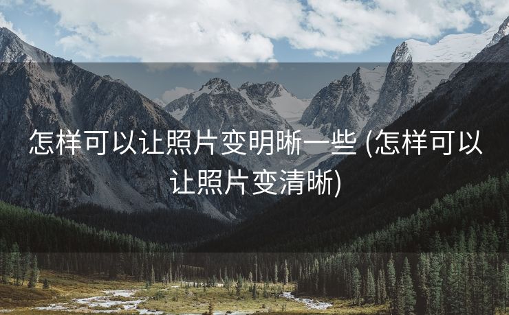 怎样可以让照片变明晰一些 (怎样可以让照片变清晰)