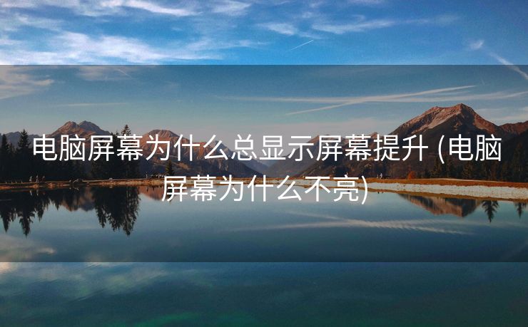 电脑屏幕为什么总显示屏幕提升 (电脑屏幕为什么不亮)