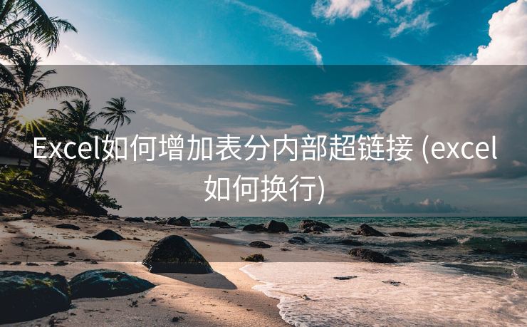 Excel如何增加表分内部超链接 (excel如何换行)
