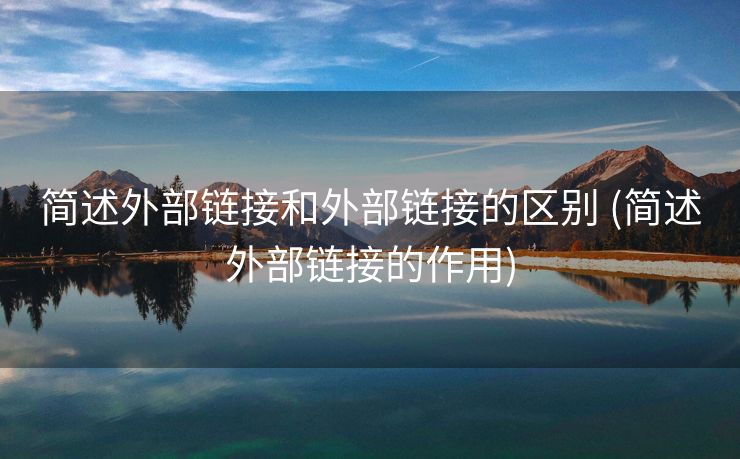 简述外部链接和外部链接的区别 (简述外部链接的作用)