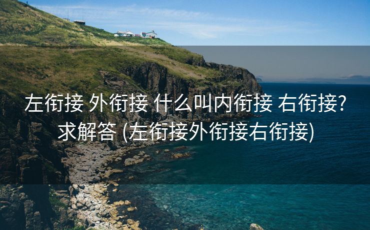 左衔接 外衔接 什么叫内衔接 右衔接?求解答 (左衔接外衔接右衔接)