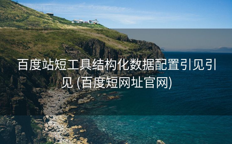 百度站短工具结构化数据配置引见引见 (百度短网址官网)