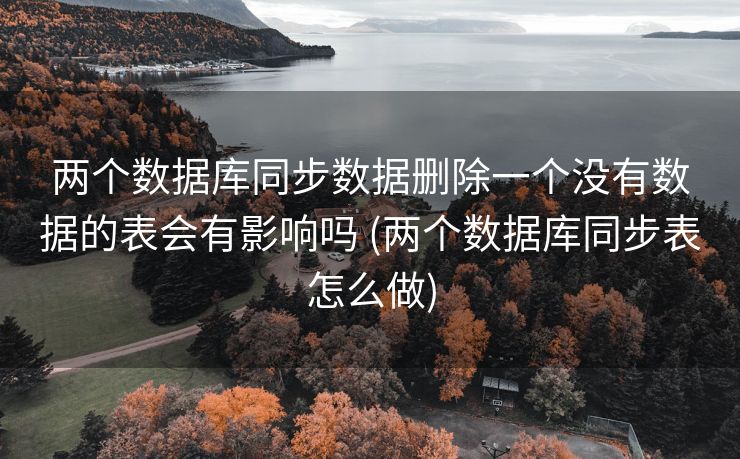两个数据库同步数据删除一个没有数据的表会有影响吗 (两个数据库同步表怎么做)