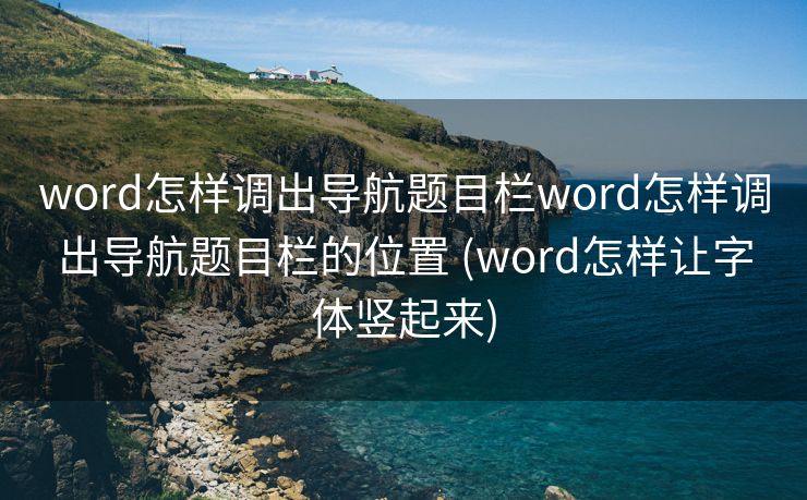word怎样调出导航题目栏word怎样调出导航题目栏的位置 (word怎样让字体竖起来)