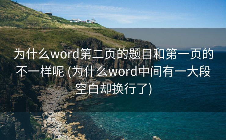 为什么word第二页的题目和第一页的不一样呢 (为什么word中间有一大段空白却换行了)