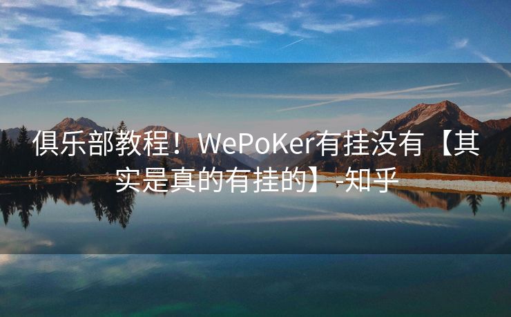 俱乐部教程！WePoKer有挂没有【其实是真的有挂的】-知乎