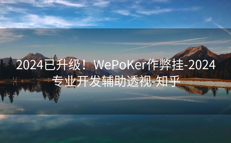 2024已升级！WePoKer作弊挂-2024专业开发辅助透视-知乎