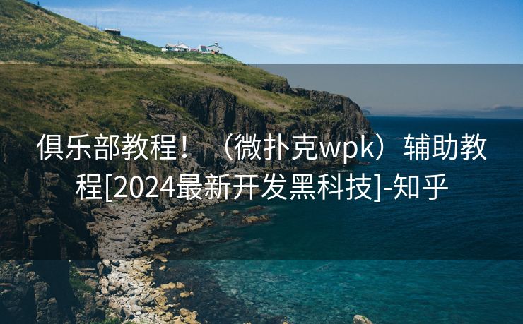俱乐部教程！（微扑克wpk）辅助教程[2024最新开发黑科技]-知乎