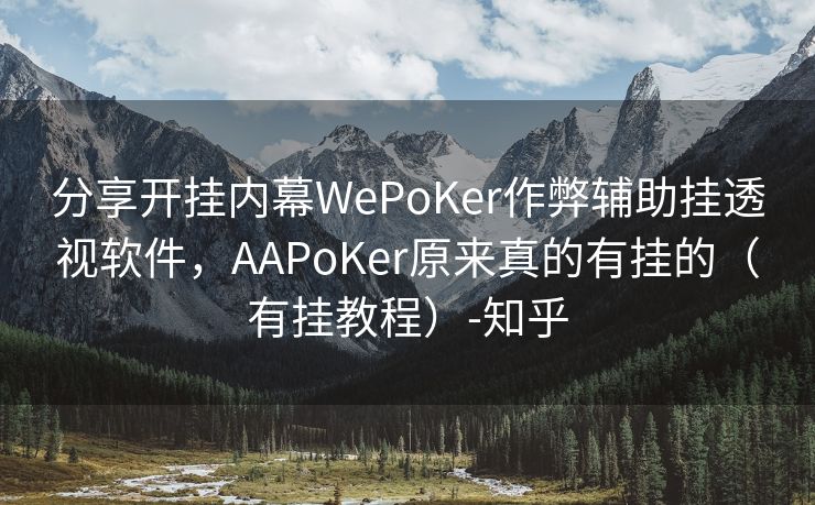 分享开挂内幕WePoKer作弊辅助挂透视软件，AAPoKer原来真的有挂的（有挂教程）-知乎