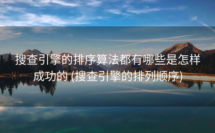 搜查引擎的排序算法都有哪些是怎样成功的 (搜查引擎的排列顺序)