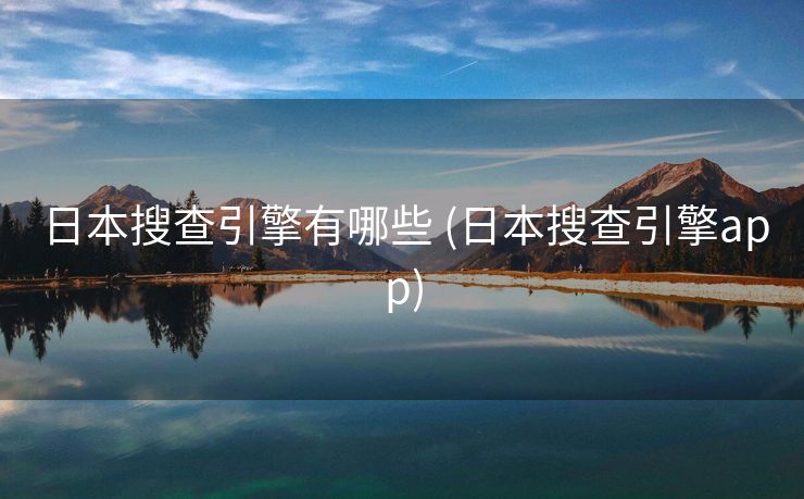 日本搜查引擎有哪些 (日本搜查引擎app)