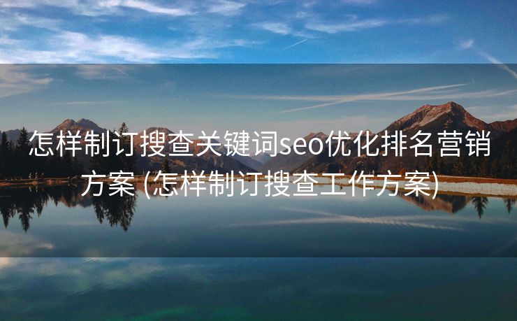 怎样制订搜查关键词seo优化排名营销方案 (怎样制订搜查工作方案)