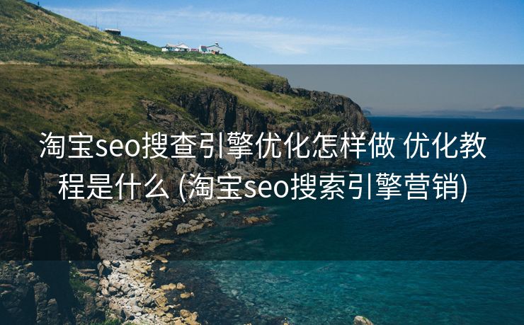 淘宝seo搜查引擎优化怎样做 优化教程是什么 (淘宝seo搜索引擎营销)