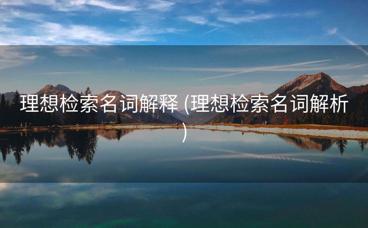 理想检索名词解释 (理想检索名词解析)