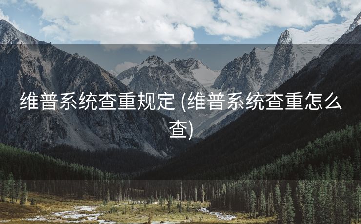 维普系统查重规定 (维普系统查重怎么查)