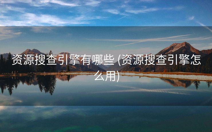 资源搜查引擎有哪些 (资源搜查引擎怎么用)